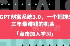 ChatGPT创富系统3.0实操教程 从搭建到运营AI变现项目全指南