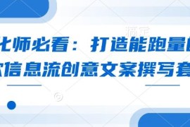 优化师必备实操教程 打造能跑量的爆款信息流创意文案技巧