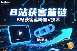 B站蓝链跳转加V获客教程 后台开通及矩阵账号操作指南