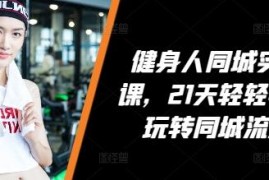 健身人21天同城流量实操课 场馆引流到店运营全攻略