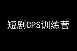 短剧CPS训练营实操教程 新手入局短剧变现全流程教学