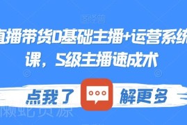 0基础直播带货主播及运营系统实操课 S级主播速成技巧分享