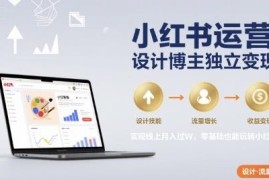小红书运营设计变现全流程教程 零基础也可实现线上月入过万