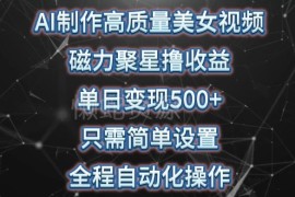 AI生成美女视频靠磁力聚星赚收益 自动化操作单日变现500+实操教程