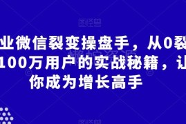企业微信裂变实战教程 从0到百万用户的全流程增长方法