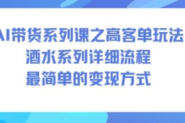 AI带货高客单酒水赛道实操教程 低门槛变现全流程详解
