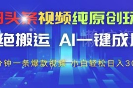 今日头条AI纯原创视频玩法 无剪辑零门槛新手可轻松获稳定收益
