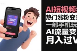 AI短视频涨粉变现全攻略 手机可操作的AI流量盈利实操教程
