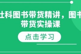 社科图书带货实操精讲课程 从选品涨粉到运营全流程教学