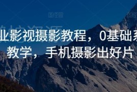0基础商业影视摄影系统教程 手机拍摄剪映后期全流程教学