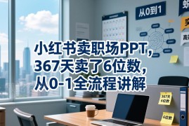 小红书售卖职场PPT从0到1全流程 低门槛虚拟副业实操指南
