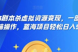 2023剧本杀虚拟资源变现项目 手机操作0基础可上手盈利