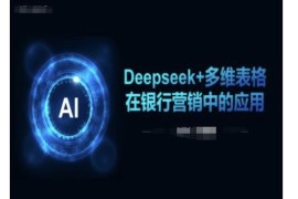Deepseek搭配多维表格在银行营销场景的落地应用教程
