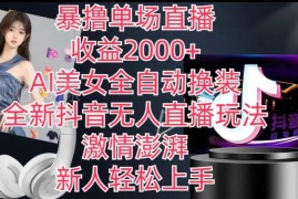 抖音AI美女全自动换装无人直播玩法 新人易上手单场收益超2千