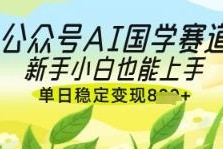 公众号AI国学爆文怎么做 新手入门落地变现玩法全解析