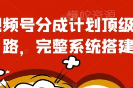 视频号分成计划核心运营思路 完整账号搭建实操避坑指南