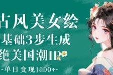 零基础三步生成AI古风美女 打造国潮IP实操变现教程