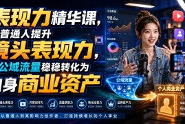 普通人镜头表现力提升精华课 助力公域流量转化为个人商业资产