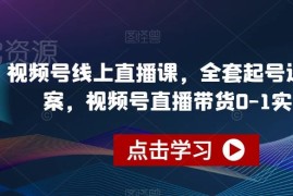 视频号直播带货从0到1实操指南 全套起号运营方案全解析
