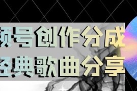 视频号经典老歌分享赚创作分成攻略 小白零门槛可直接上手