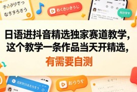 日语赛道抖音精选开通实操教学 单条作品即可入驻独家赛道