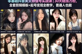 零基础抖音颜值号实战教程 30天涨万粉起号剪辑变现全教学