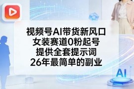 2026视频号AI女装带货0粉起号玩法 附全套提示词副业实操指南