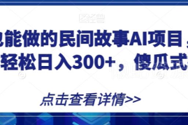 AI生成民间故事运营公众号流量主 适合宝妈的低门槛副业拆解