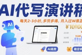 AI代写演讲稿副业实操攻略 每天2-3小时小白低门槛月入过万