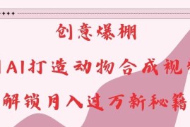 AI动物合成视频制作教程 低成本创意副业实操玩法分享