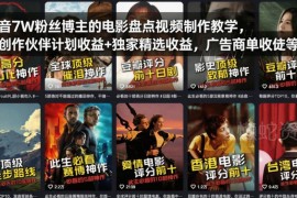 7万粉抖音博主电影盘点视频制作教学 含实操技巧及变现方法