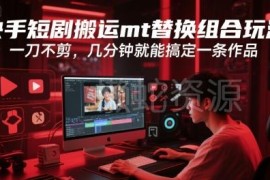 快手短剧搬运MT替换组合玩法 无需剪辑几分钟即可产出一条作品