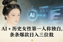 利用AI制作历史女性第一人称独白内容 爆款频出轻松日入三位数