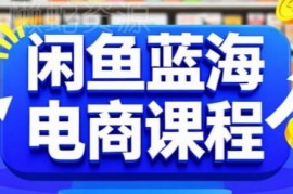 零基础闲鱼蓝海电商实操课 从开店到稳定盈利全流程教学