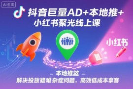 巨量AD抖音本地推小红书聚光投放实操课 低成本解决投流获客难题
