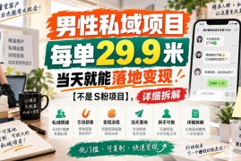 29.9元正规男性私域变现项目拆解 零基础操作当天即可落地