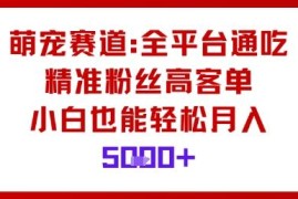 萌宠赛道全平台通用变现玩法 零基础小白也能轻松实现高客单增收