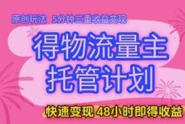 得物流量主托管计划玩法揭秘 低门槛多重变现最快48小时得收益