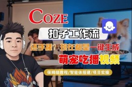 Coze智能体工作流生成萌宠吃播短视频 全流程教学及变现指南