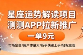 测测APP星座类拉新项目详解 低门槛单客收益9元新手易操作