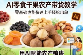 AI零食干果农产带货实操教学 零基础新手快速上手轻松出单