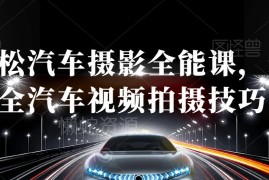 汽车摄影全能课程 从拍摄基础到后期剪辑全流程技巧教学