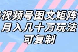 视频号图文矩阵带货可复制打法 新手低门槛实操变现指南