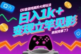 抖音游戏高阶变现玩法揭秘 零基础可操作日入千元实用教程