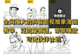 抖音影视抽象漫画教学玩法 泛流量赛道多平台变现全攻略