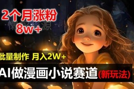 AI自动化漫画小说赛道实操教程 新手2个月涨粉8w月入2w