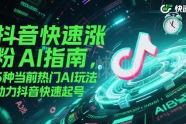 抖音AI涨粉起号实用指南 5种热门AI玩法助力账号快速起号