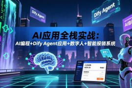 AI应用全栈实战教程 含AI编程Dify Agent数字人开发内容