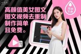 高颜值美女图文视频去重制作免费教学 操作简单易上手