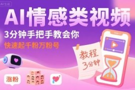 AI情感类短视频运营教程 零基础快速起号涨千粉万粉方法